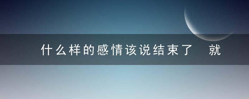 什么样的感情该说结束了 就是这13种名存实亡的感情